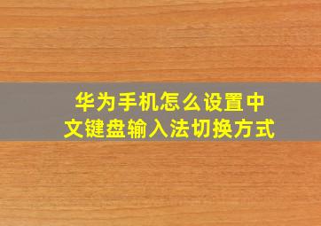 华为手机怎么设置中文键盘输入法切换方式