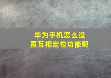 华为手机怎么设置互相定位功能呢