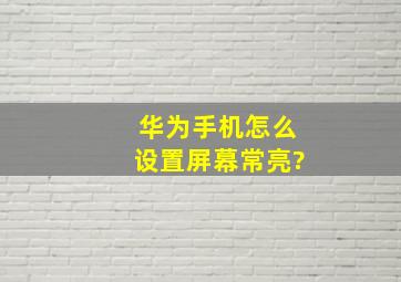 华为手机怎么设置屏幕常亮?