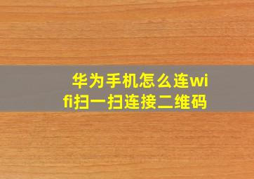 华为手机怎么连wifi扫一扫连接二维码