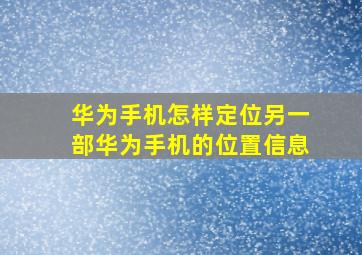 华为手机怎样定位另一部华为手机的位置信息