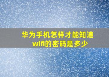 华为手机怎样才能知道wifi的密码是多少