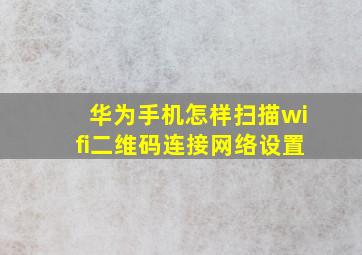 华为手机怎样扫描wifi二维码连接网络设置