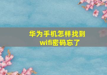 华为手机怎样找到wifi密码忘了