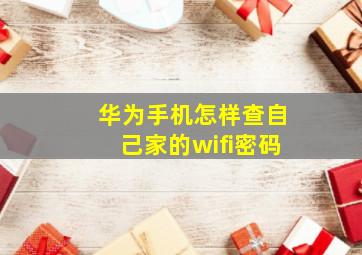 华为手机怎样查自己家的wifi密码