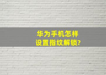 华为手机怎样设置指纹解锁?