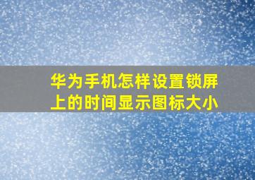 华为手机怎样设置锁屏上的时间显示图标大小