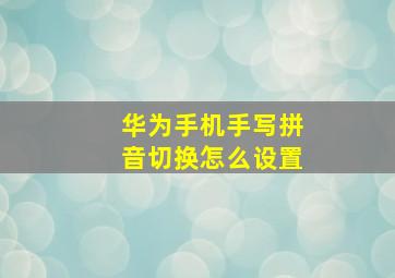 华为手机手写拼音切换怎么设置