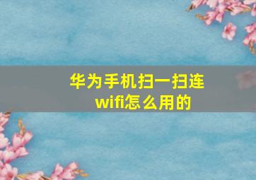 华为手机扫一扫连wifi怎么用的