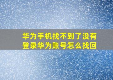 华为手机找不到了没有登录华为账号怎么找回