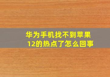 华为手机找不到苹果12的热点了怎么回事