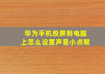 华为手机投屏到电脑上怎么设置声音小点呢