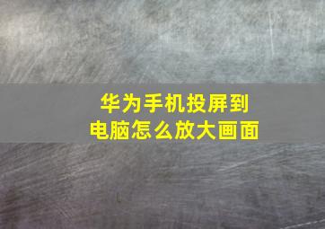 华为手机投屏到电脑怎么放大画面