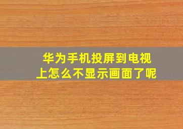 华为手机投屏到电视上怎么不显示画面了呢