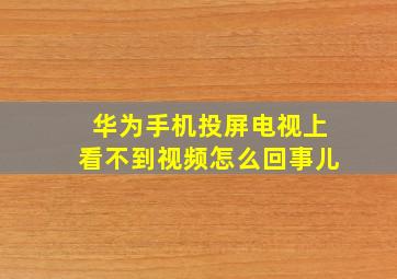 华为手机投屏电视上看不到视频怎么回事儿