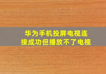 华为手机投屏电视连接成功但播放不了电视