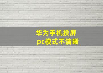 华为手机投屏pc模式不清晰