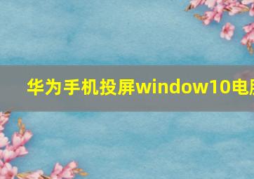 华为手机投屏window10电脑