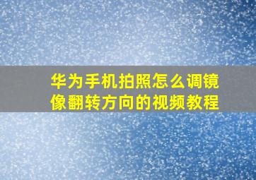 华为手机拍照怎么调镜像翻转方向的视频教程