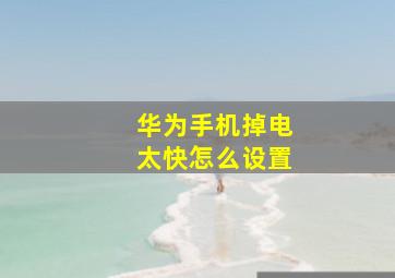 华为手机掉电太快怎么设置