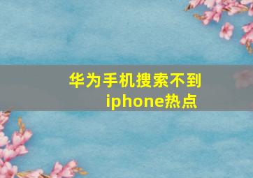 华为手机搜索不到iphone热点