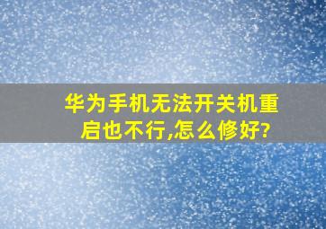 华为手机无法开关机重启也不行,怎么修好?