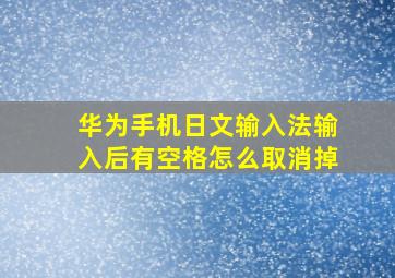 华为手机日文输入法输入后有空格怎么取消掉