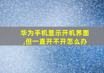 华为手机显示开机界面,但一直开不开怎么办