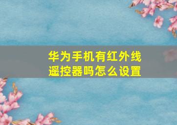 华为手机有红外线遥控器吗怎么设置