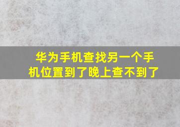 华为手机查找另一个手机位置到了晚上查不到了