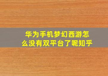 华为手机梦幻西游怎么没有双平台了呢知乎