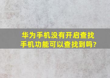 华为手机没有开启查找手机功能可以查找到吗?