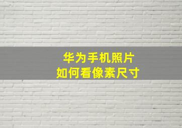 华为手机照片如何看像素尺寸