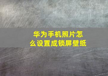 华为手机照片怎么设置成锁屏壁纸