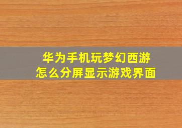 华为手机玩梦幻西游怎么分屏显示游戏界面