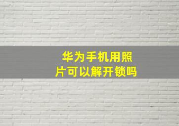 华为手机用照片可以解开锁吗