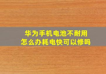 华为手机电池不耐用怎么办耗电快可以修吗