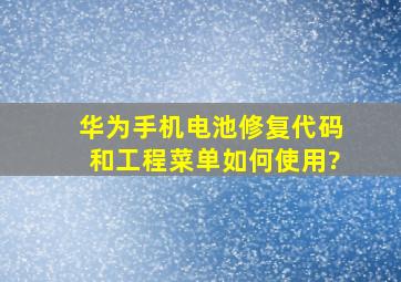 华为手机电池修复代码和工程菜单如何使用?