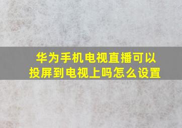 华为手机电视直播可以投屏到电视上吗怎么设置