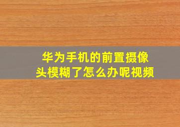 华为手机的前置摄像头模糊了怎么办呢视频