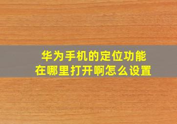 华为手机的定位功能在哪里打开啊怎么设置