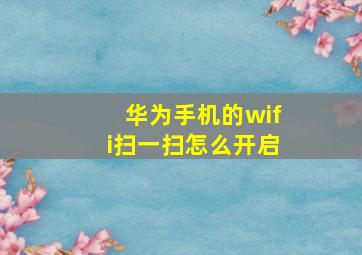 华为手机的wifi扫一扫怎么开启