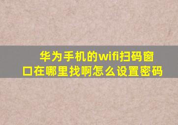 华为手机的wifi扫码窗口在哪里找啊怎么设置密码