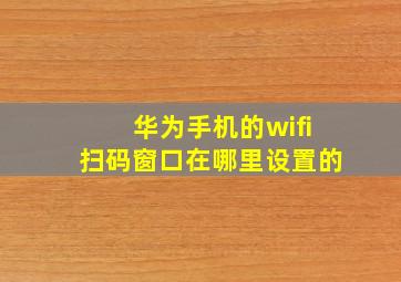 华为手机的wifi扫码窗口在哪里设置的