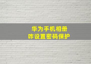 华为手机相册咋设置密码保护