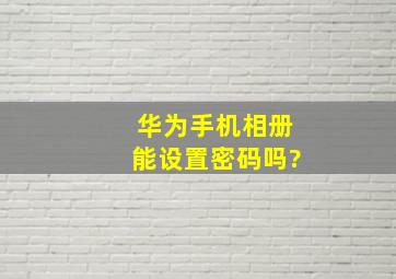 华为手机相册能设置密码吗?