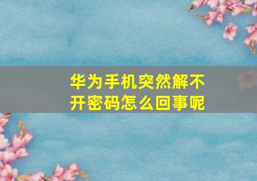 华为手机突然解不开密码怎么回事呢