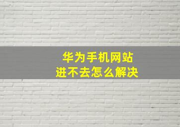 华为手机网站进不去怎么解决