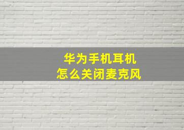 华为手机耳机怎么关闭麦克风