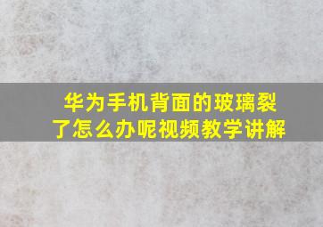 华为手机背面的玻璃裂了怎么办呢视频教学讲解